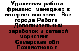 Удаленная работа, фриланс, менеджер в интернет-магазин - Все города Работа » Дополнительный заработок и сетевой маркетинг   . Самарская обл.,Похвистнево г.